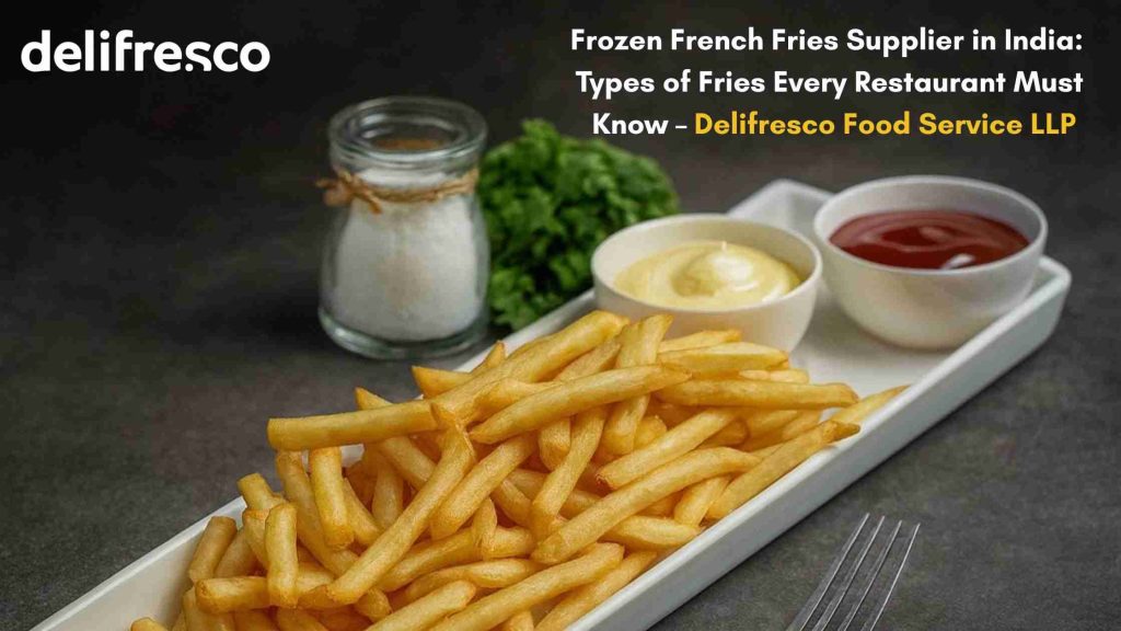 Frozen French Fries Supplier in India -Types of Fries Every Restaurant Must Know – Delifresco Food Service LLP